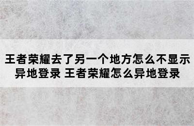 王者荣耀去了另一个地方怎么不显示异地登录 王者荣耀怎么异地登录